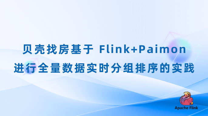 贝壳找房基于Flink+Paimon进行全量数据实时分组排序的实践