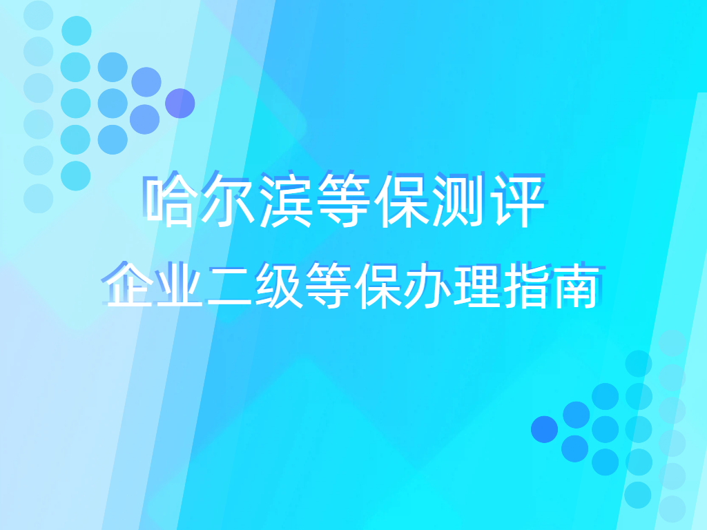 哈尔滨等保测评:企业二级等保办理指南