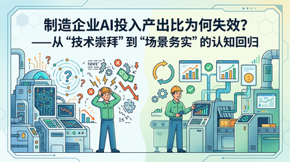 制造企业AI投入产出比为何失效?——从“技术崇拜”到“场景务实”的认知回归