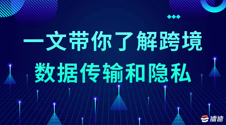 一文带你了解跨境数据传输和隐私