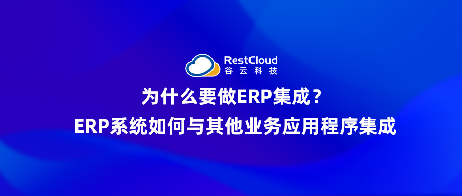 为什么要做ERP集成？ERP系统如何与其他业务应用程序集成