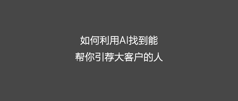 如何利用AI找到能帮你引荐大客户的人