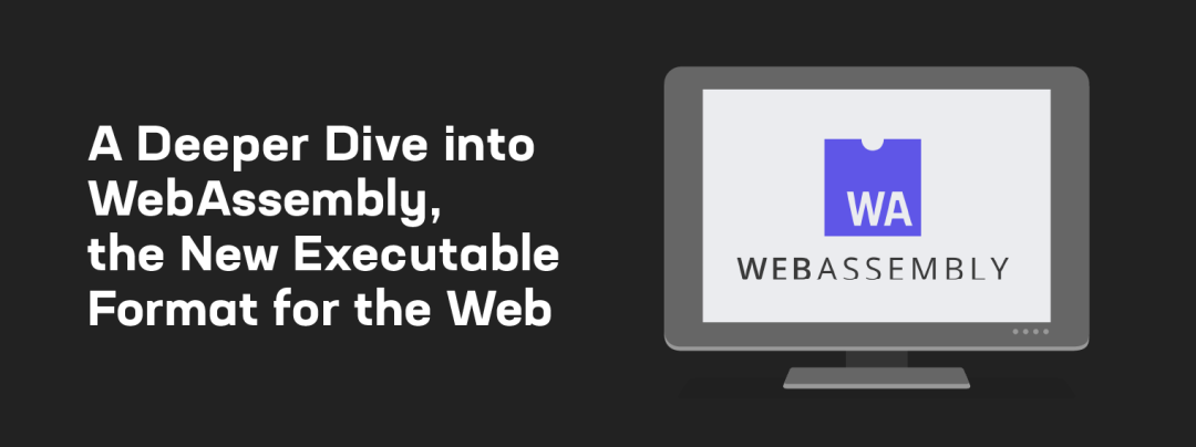 深入了解 WebAssembly —— 一种新的 Web 可执行文件格式