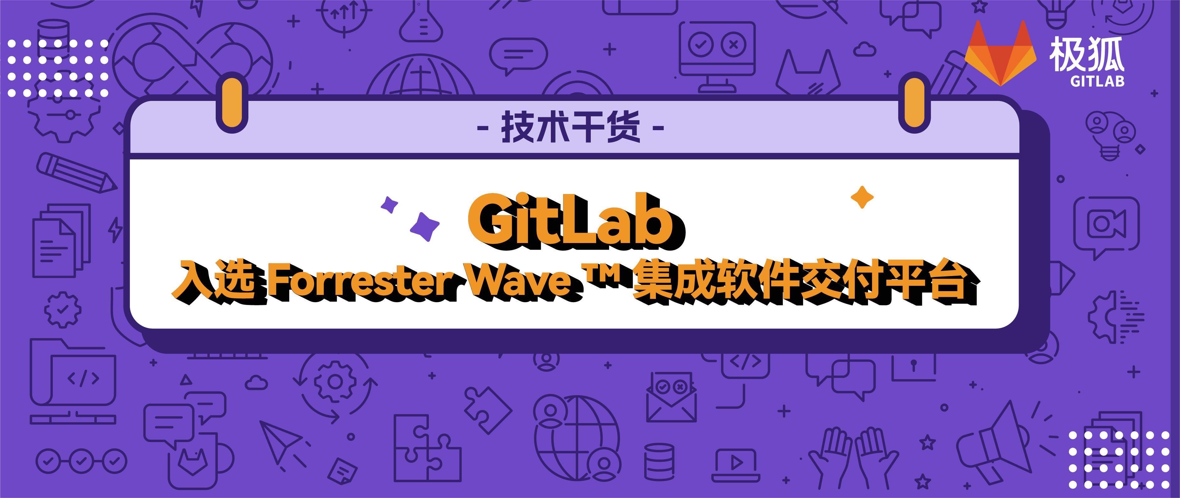 GitLab 入选 Forrester Wave™️ 集成软件交付平台，并获评唯一「领导者」！