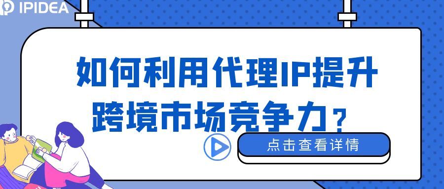 如何利用代理IP提升跨境市场竞争力？