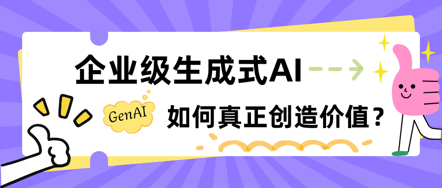 Chatbot 不是“万金油”：企业级生成式 AI 如何真正创造价值