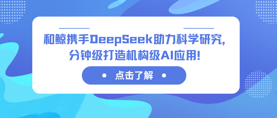 和鲸携手 DeepSeek 助力科学研究，分钟级打造机构级 AI 应用！