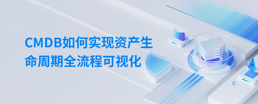 从采购到退役,一本账管到底 —— CMDB如何实现资产生命周期全流程可视化