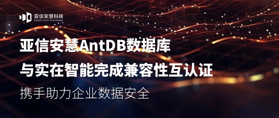 亚信安慧AntDB数据库与实在智能完成兼容性互认证，携手助力企业数据安全