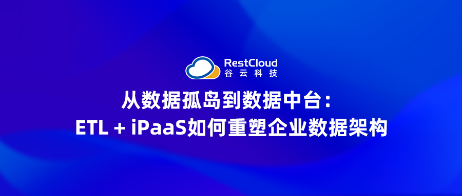 从数据孤岛到数据中台：ETL + iPaaS如何重塑企业数据架构