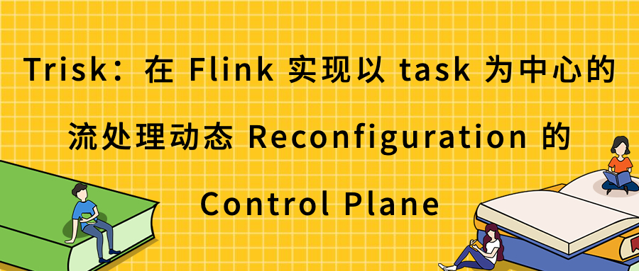 Trisk：在 Flink 上实现以 task 为中心的流处理动态 Reconfiguration 的 Control Plane