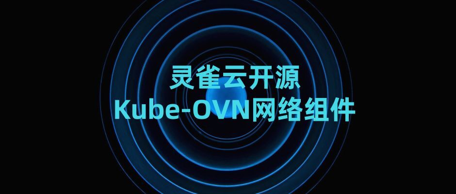 灵雀云Kube-OVN：基于OVN的开源Kubernetes网络实践