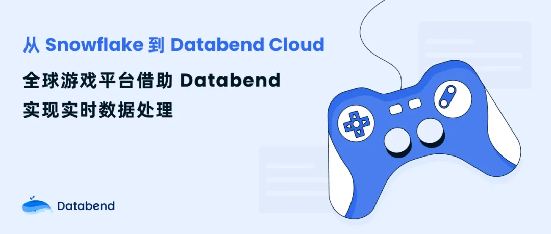 从 Snowflake 到 Databend Cloud：全球游戏平台借助 Databend 实现实时数据处理