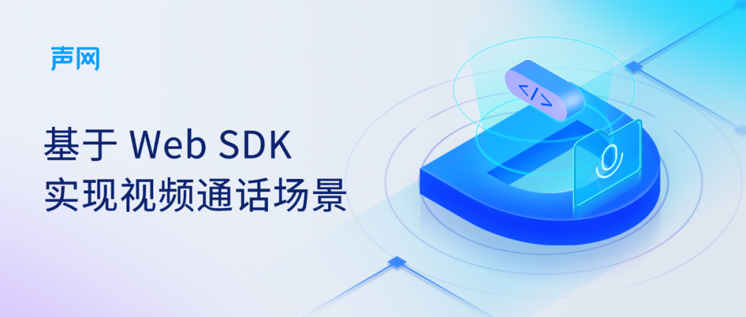 基于 Web SDK 实现视频通话场景 | 声网 SDK 教程