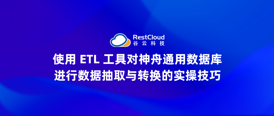 使用 ETL 工具对神舟通用数据库进行数据抽取与转换的实操技巧