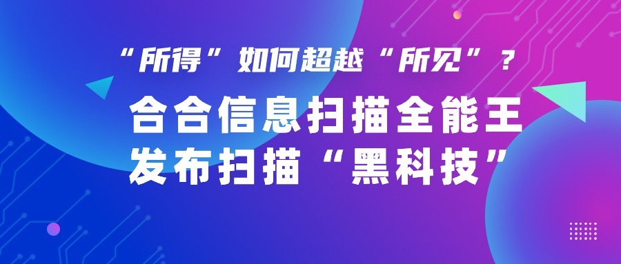 “所得”如何超越“所见”？合合信息扫描全能王发布扫描“黑科技”