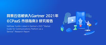 网易云信被纳入 Gartner 2021年《CPaaS 市场指南》研究报告