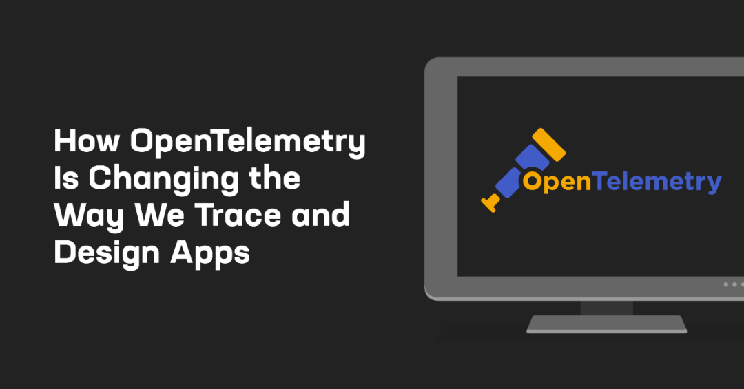 OpenTelemetry 正在改变我们跟踪和设计应用的方式