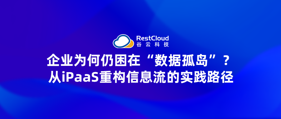 企业为何仍困在“数据孤岛”?——从iPaaS重构信息流的实践路径