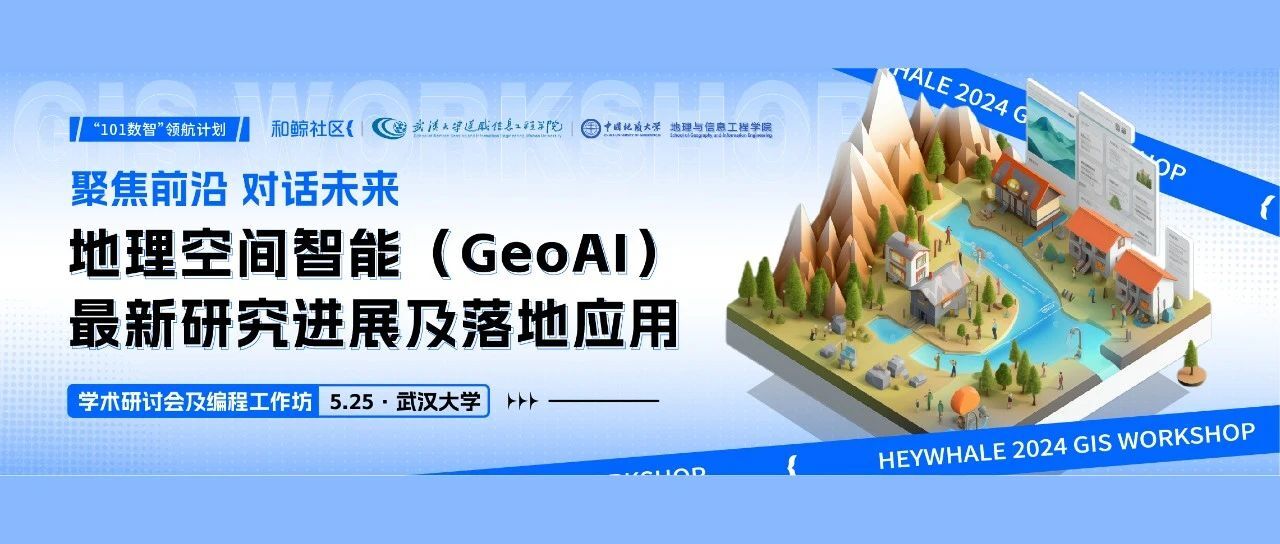 和鲸“101数智领航计划”——在武大解码 GeoAI，地理空间智能（GeoAI）学术研讨会及编程工作坊圆满落幕