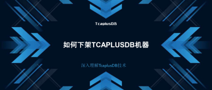 【深入理解TcaplusDB技术】如何下架TcaplusDB机器