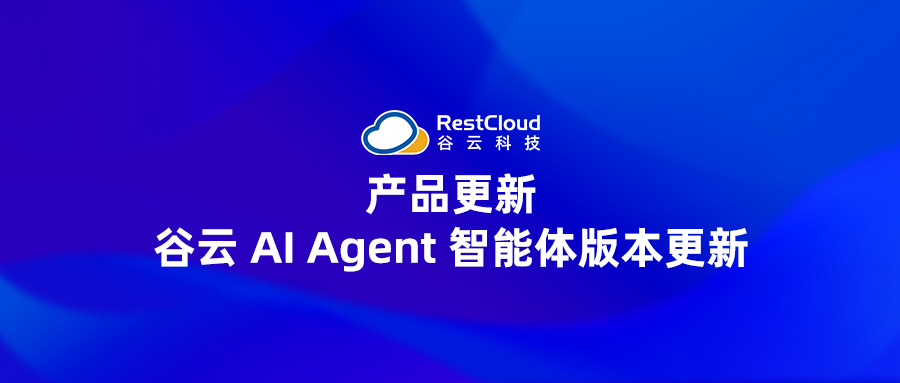 产品更新丨谷云 AI Agent 智能体版本更新