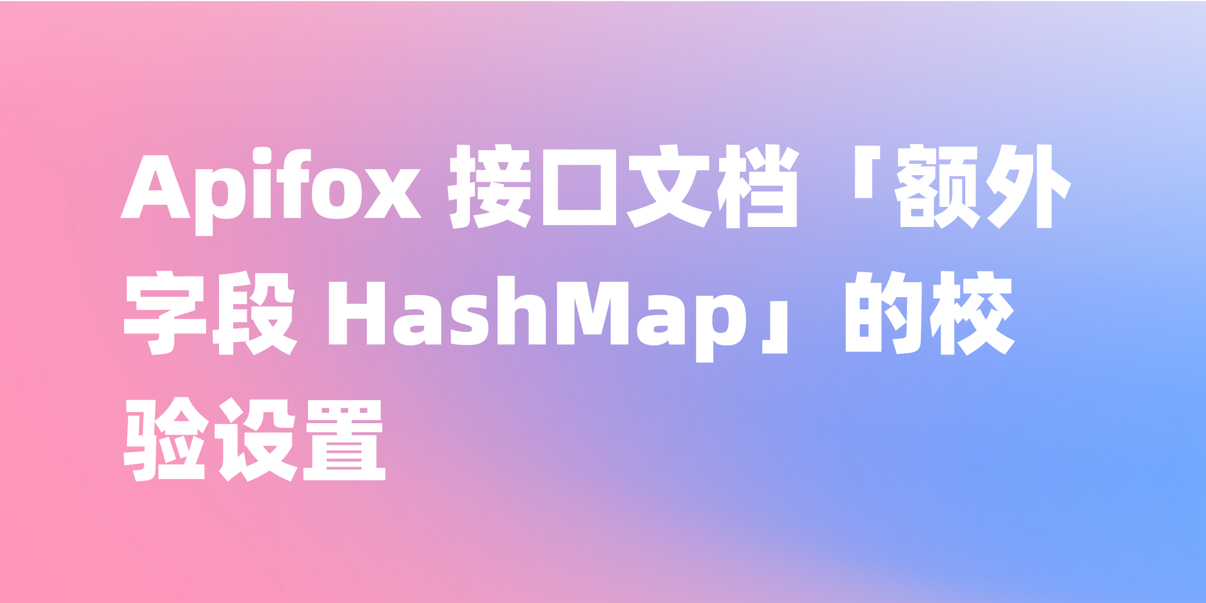 Apifox 接口文档「额外字段 HashMap」的校验设置