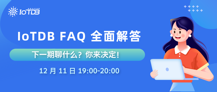 【12.11 直播】时序数据库 IoTDB FAQ 全面解答|下一期聊什么?你来决定!