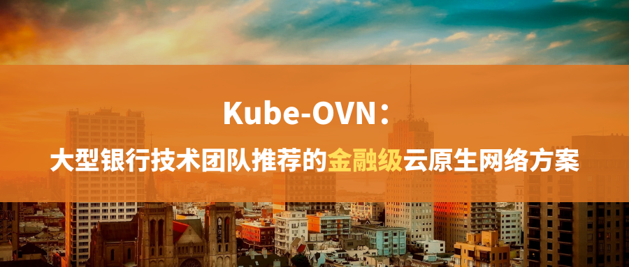 Kube-OVN：大型银行技术团队推荐的金融级云原生网络方案