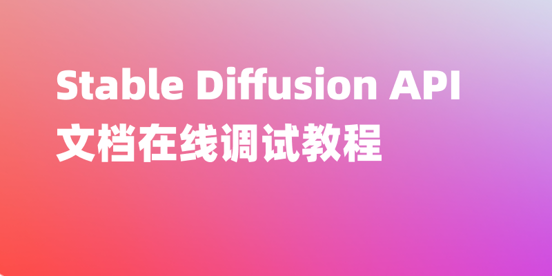 全面了解 Stable Diffusion API 调用教程