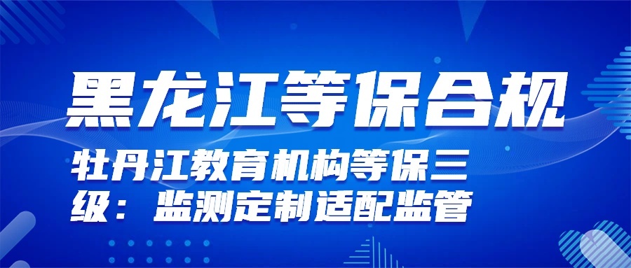 教育等保三级:定制监测适配牡丹江监管要点