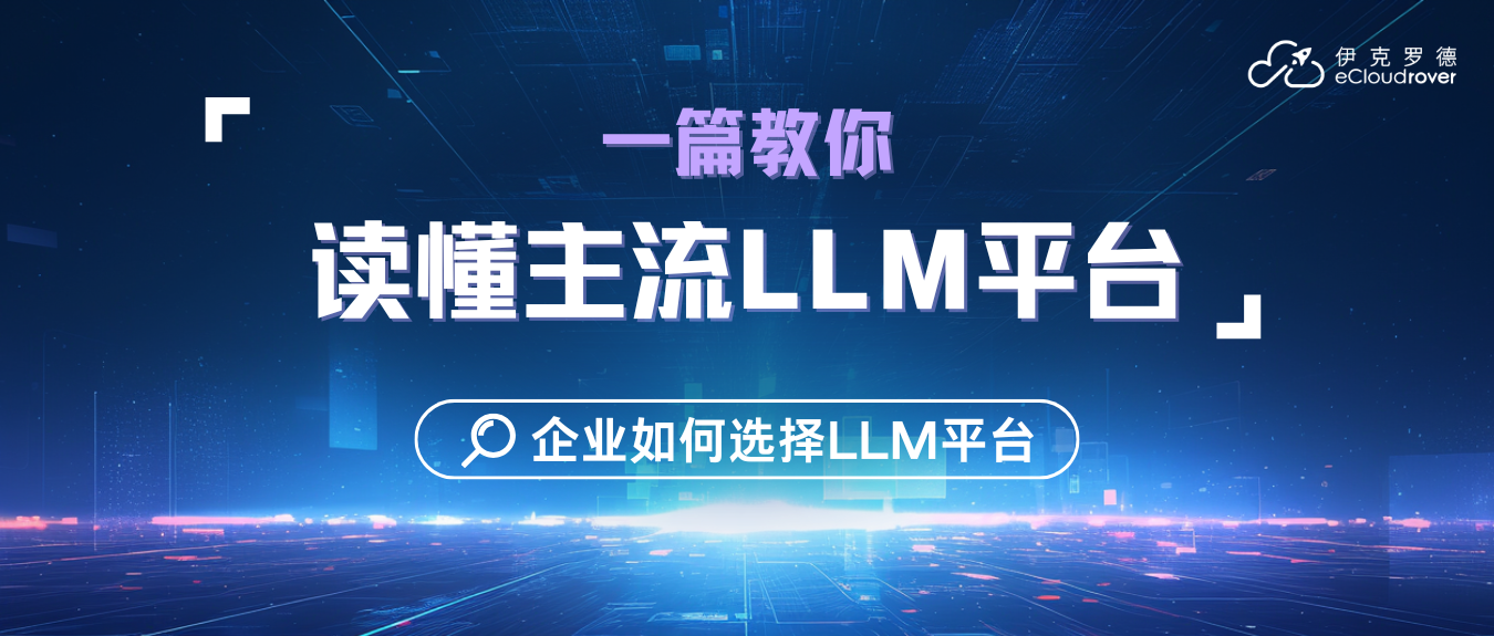 一篇教你读懂主流LLM平台:企业如何选择LLM平台