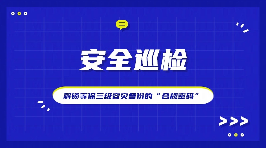 安全巡检：解锁等保三级容灾备份的“合规密码”