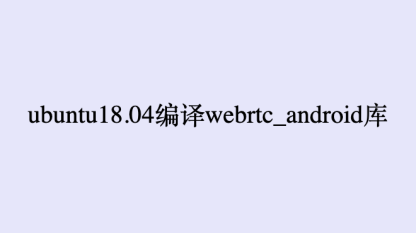ubuntu18.04编译webrtc_android库