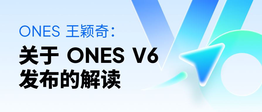 ONES 王颖奇：关于 ONES V6 发布的解读