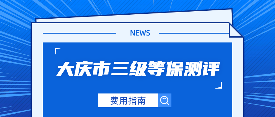 大庆市三级等保测评费用指南:区间、构成与优化方案