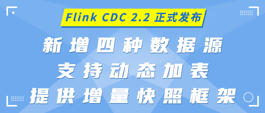 Flink CDC 2.2 正式发布，新增四种数据源，支持动态加表，提供增量快照框架