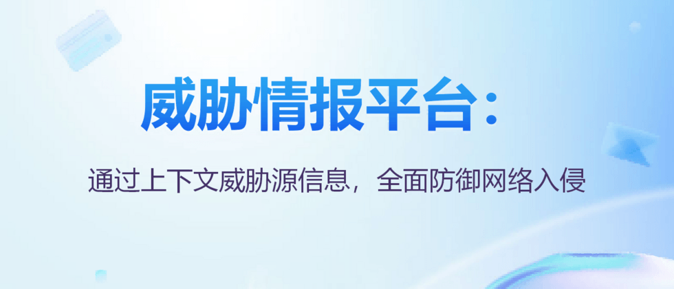 威胁情报平台:通过上下文威胁源信息,全面防御网络入侵
