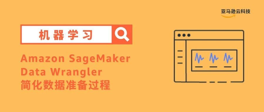 Amazon SageMaker Data Wrangler 简化数据准备过程，助力机器学习