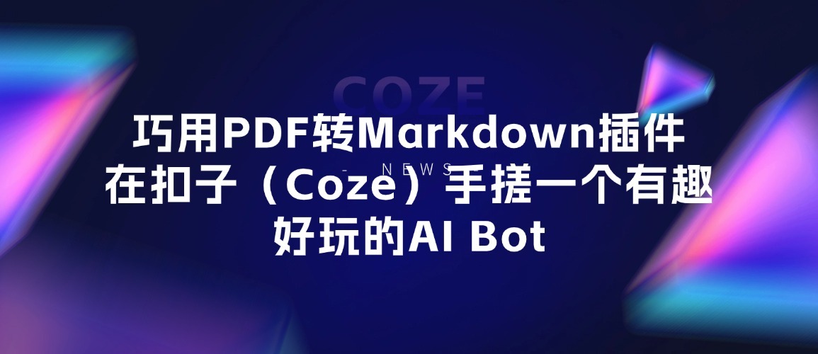 巧用PDF转Markdown插件，在扣子（Coze）手搓一个有趣好玩的AI Bot