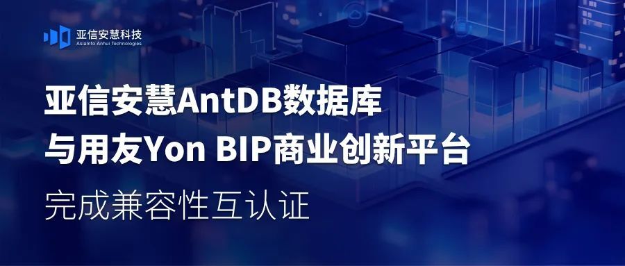 亚信安慧AntDB数据库与用友Yon BIP商业创新平台完成兼容性互认证