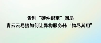 告别“硬件绑定”困局:青云云易捷如何让异构服务器“物尽其用”