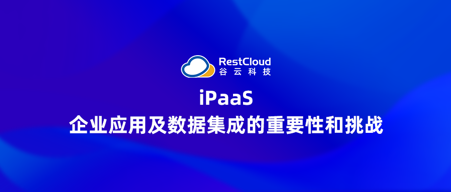 iPaaS丨企业应用及数据集成的重要性和挑战