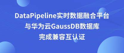共助数据自主创新生态｜DataPipeline实时数据融合平台与华为云GaussDB数据库完成兼容互认证