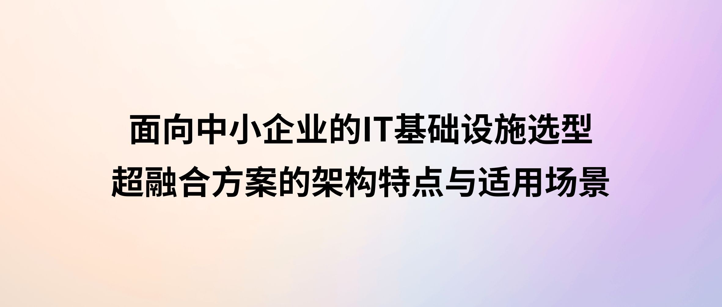 面向中小企业的IT基础设施选型:超融合方案的架构特点与适用场景