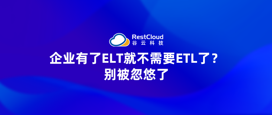 企业有了ELT就不需要ETL了？别被忽悠了