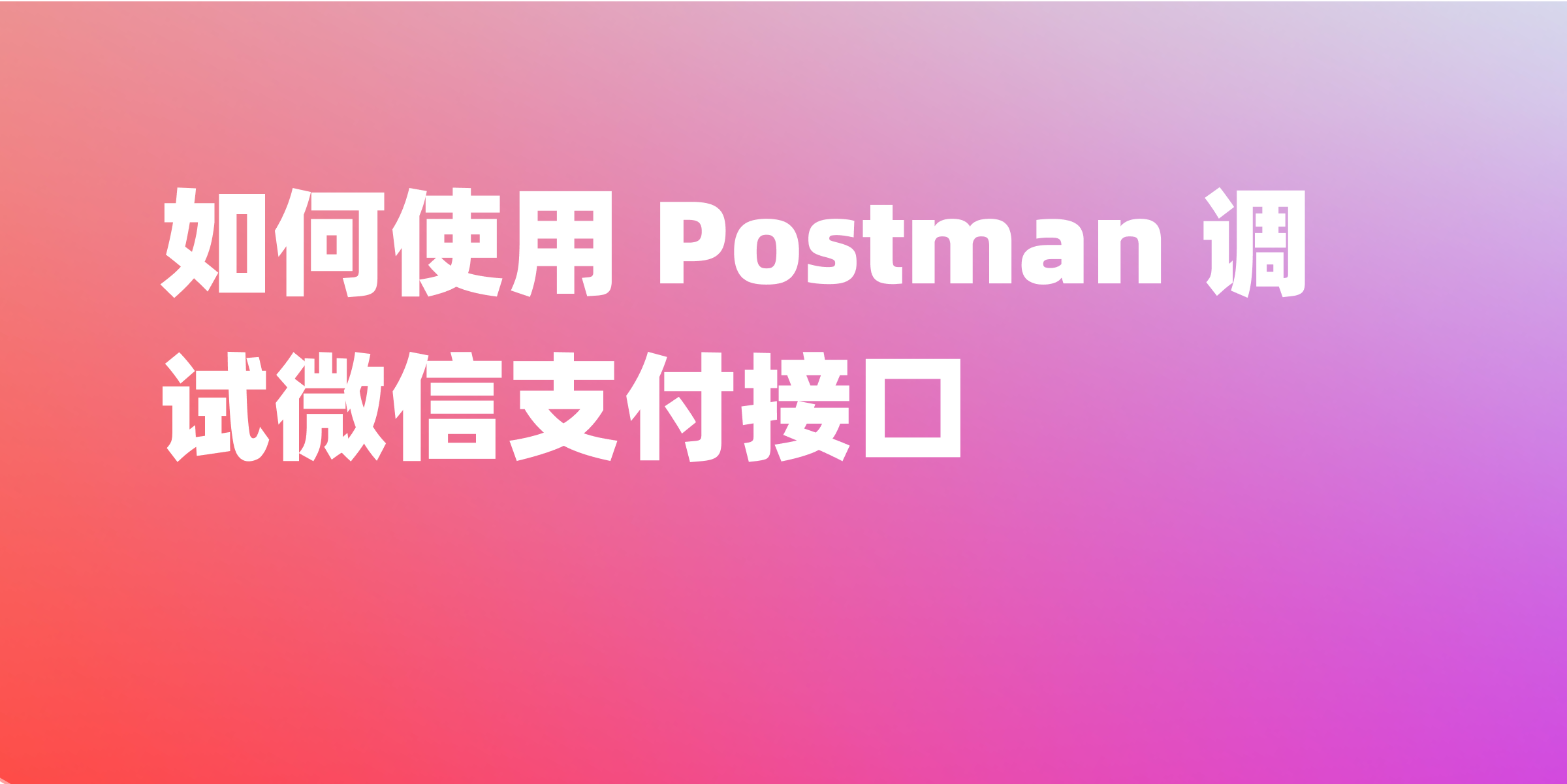 实战指南：如何利用Postman流畅调试微信支付接口