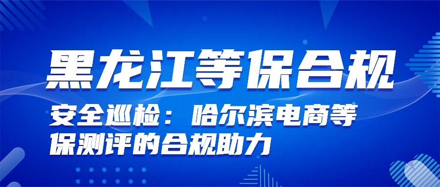 安全巡检为哈尔滨电商等保测评带来什么优势?