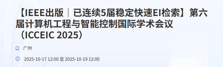 【IEEE出版 |已连续5届EI稳定检索】第六届计算机工程与智能控制学术会议(ICCEIC 2025)