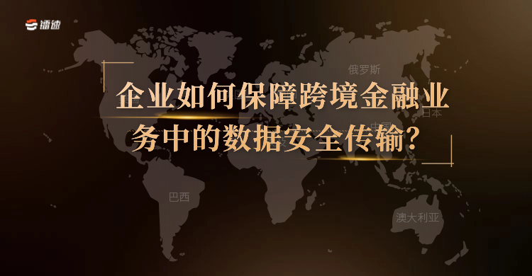 企业如何保障跨境金融业务中的数据安全传输？